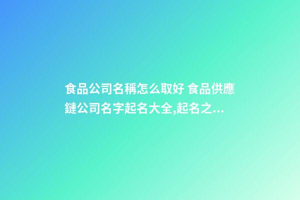 食品公司名稱怎么取好 食品供應鏈公司名字起名大全,起名之家-第1張-公司起名-玄機派